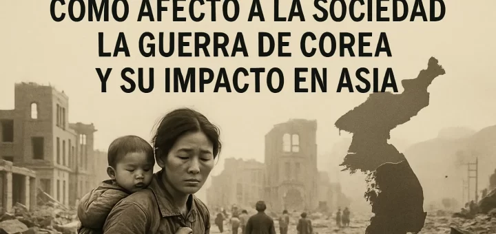 cómo afectó a la sociedad La Guerra de Corea y su impacto en Asia
