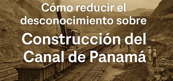 cómo reducir el desconocimiento sobre Construcción del Canal de Panamá