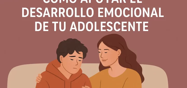 Cómo apoyar el desarrollo emocional de tu adolescente