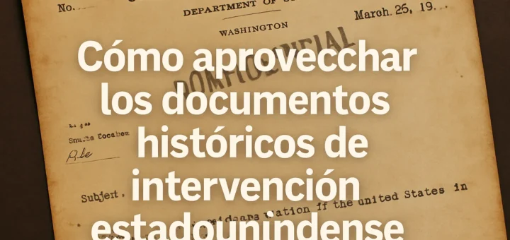cómo aprovechar los documentos históricos de Intervención estadounidense en América Latina